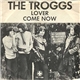 The Troggs - Lover / Come Now